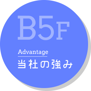 B5F Advantage 当社の強み